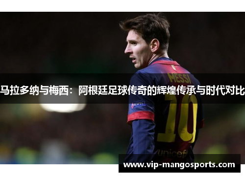 马拉多纳与梅西：阿根廷足球传奇的辉煌传承与时代对比
