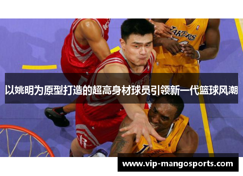 以姚明为原型打造的超高身材球员引领新一代篮球风潮