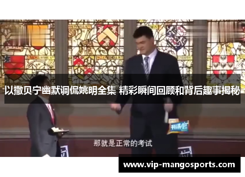 以撒贝宁幽默调侃姚明全集 精彩瞬间回顾和背后趣事揭秘