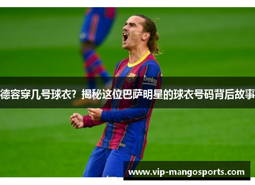 德容穿几号球衣？揭秘这位巴萨明星的球衣号码背后故事