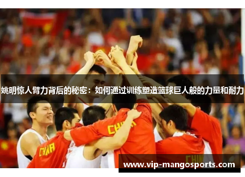 姚明惊人臂力背后的秘密：如何通过训练塑造篮球巨人般的力量和耐力