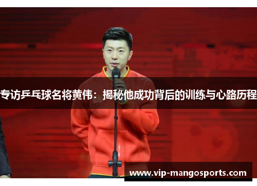 专访乒乓球名将黄伟：揭秘他成功背后的训练与心路历程