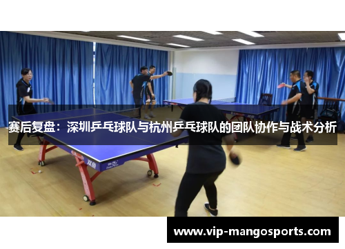 赛后复盘：深圳乒乓球队与杭州乒乓球队的团队协作与战术分析