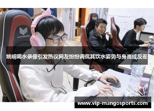姚明喝水录像引发热议网友纷纷调侃其饮水姿势与身高成反差
