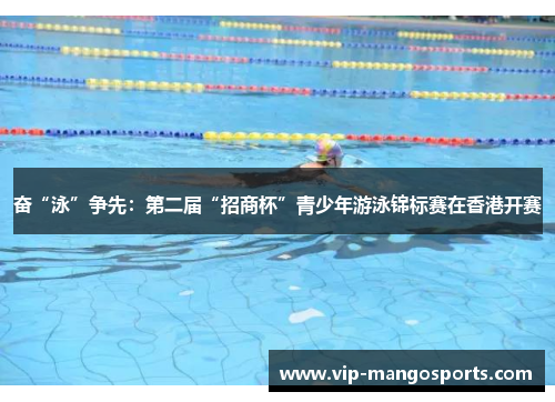 奋“泳”争先：第二届“招商杯”青少年游泳锦标赛在香港开赛