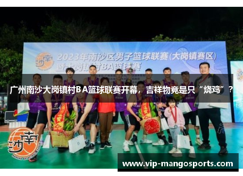 广州南沙大岗镇村BA篮球联赛开幕，吉祥物竟是只“烧鸡”？