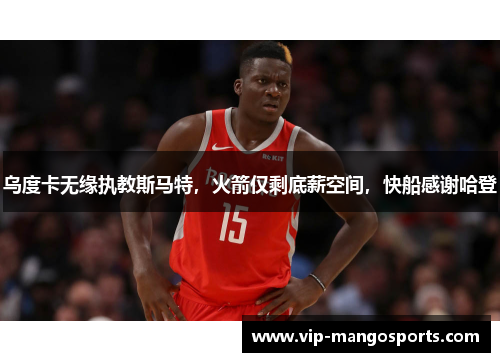 乌度卡无缘执教斯马特，火箭仅剩底薪空间，快船感谢哈登