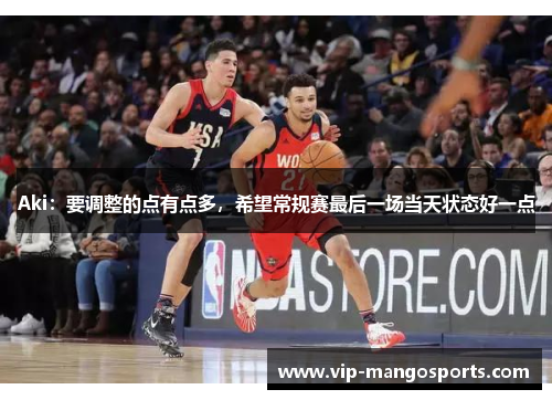 Aki：要调整的点有点多，希望常规赛最后一场当天状态好一点